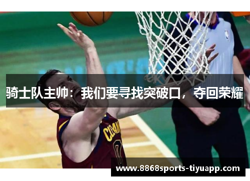 骑士队主帅：我们要寻找突破口，夺回荣耀