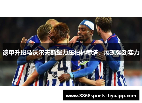 德甲升班马沃尔夫斯堡力压柏林赫塔，展现强劲实力