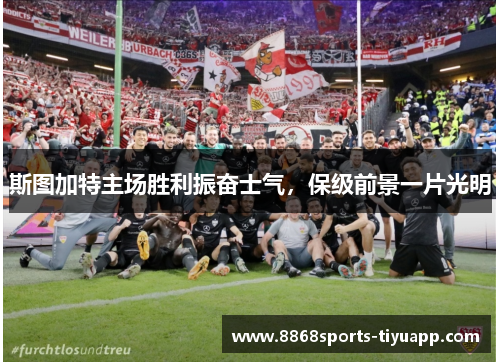 斯图加特主场胜利振奋士气，保级前景一片光明