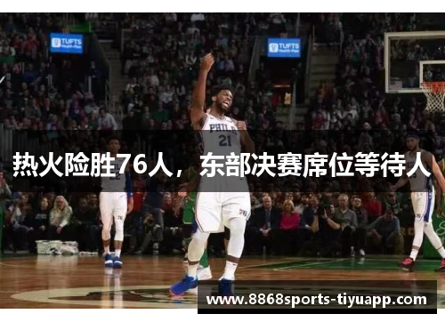 热火险胜76人，东部决赛席位等待人