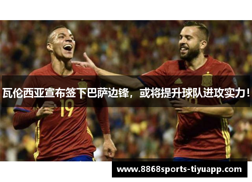 瓦伦西亚宣布签下巴萨边锋，或将提升球队进攻实力！