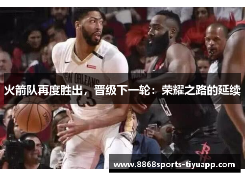 火箭队再度胜出，晋级下一轮：荣耀之路的延续