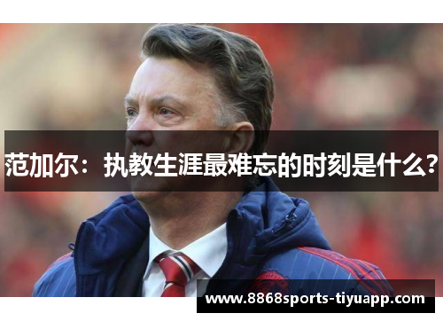 范加尔：执教生涯最难忘的时刻是什么？