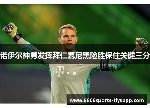 诺伊尔神勇发挥拜仁慕尼黑险胜保住关键三分