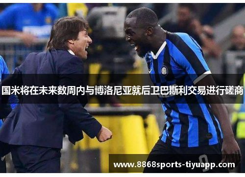 国米将在未来数周内与博洛尼亚就后卫巴斯利交易进行磋商
