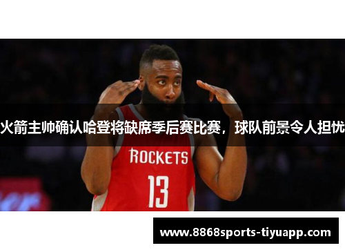 火箭主帅确认哈登将缺席季后赛比赛，球队前景令人担忧