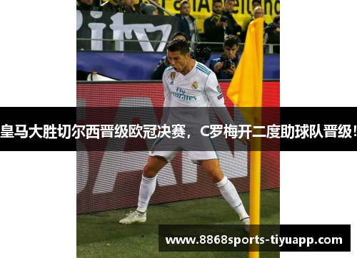 皇马大胜切尔西晋级欧冠决赛，C罗梅开二度助球队晋级！