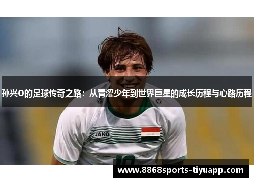 孙兴O的足球传奇之路：从青涩少年到世界巨星的成长历程与心路历程
