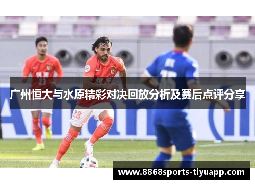 广州恒大与水原精彩对决回放分析及赛后点评分享