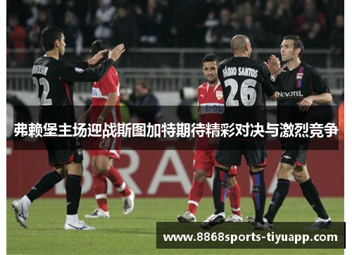弗赖堡主场迎战斯图加特期待精彩对决与激烈竞争