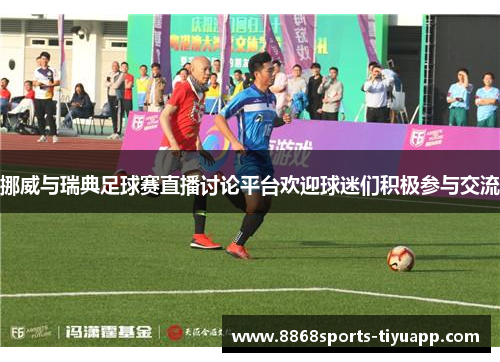 挪威与瑞典足球赛直播讨论平台欢迎球迷们积极参与交流