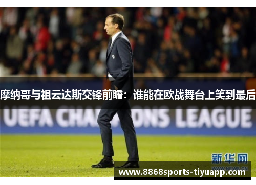 摩纳哥与祖云达斯交锋前瞻：谁能在欧战舞台上笑到最后