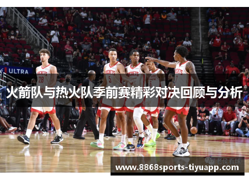 火箭队与热火队季前赛精彩对决回顾与分析