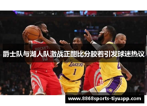 爵士队与湖人队激战正酣比分胶着引发球迷热议