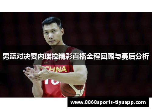 男篮对决委内瑞拉精彩直播全程回顾与赛后分析