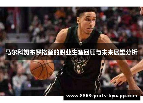 马尔科姆布罗格登的职业生涯回顾与未来展望分析