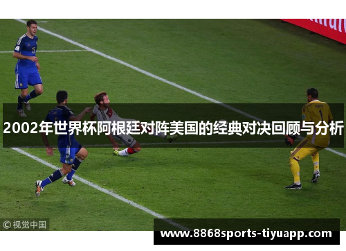 2002年世界杯阿根廷对阵美国的经典对决回顾与分析